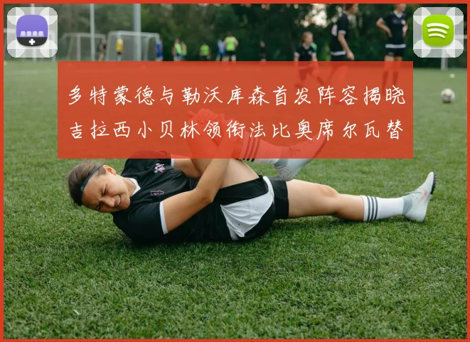 多特蒙德与勒沃库森首发阵容揭晓吉拉西小贝林领衔法比奥席尔瓦替补出战
