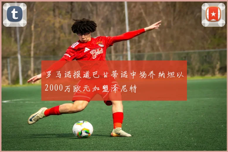 罗马诺报道巴甘蒂诺中场乔纳坦以2000万欧元加盟泽尼特