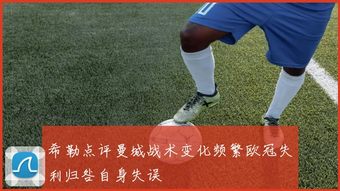 希勒点评曼城战术变化频繁欧冠失利归咎自身失误