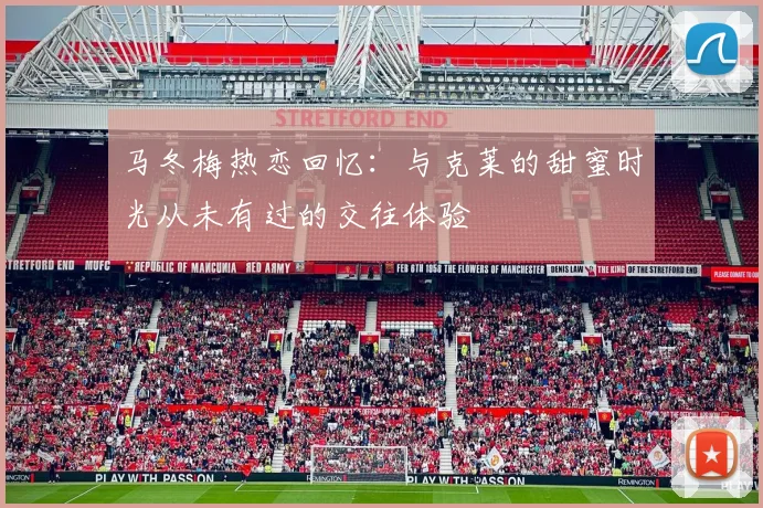 马冬梅热恋回忆：与克莱的甜蜜时光从未有过的交往体验