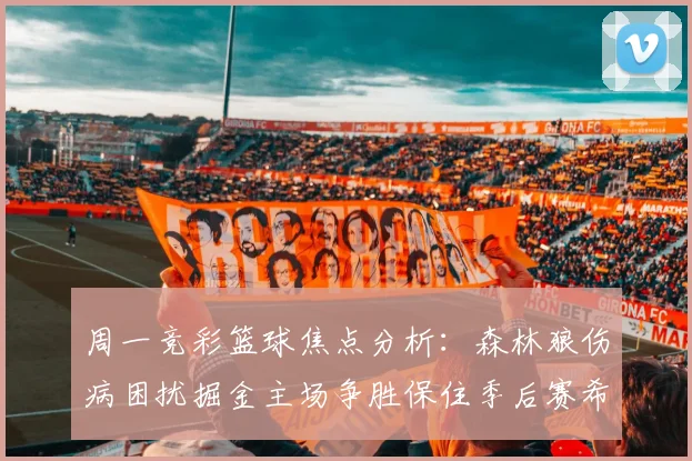 周一竞彩篮球焦点分析：森林狼伤病困扰掘金主场争胜保住季后赛希望