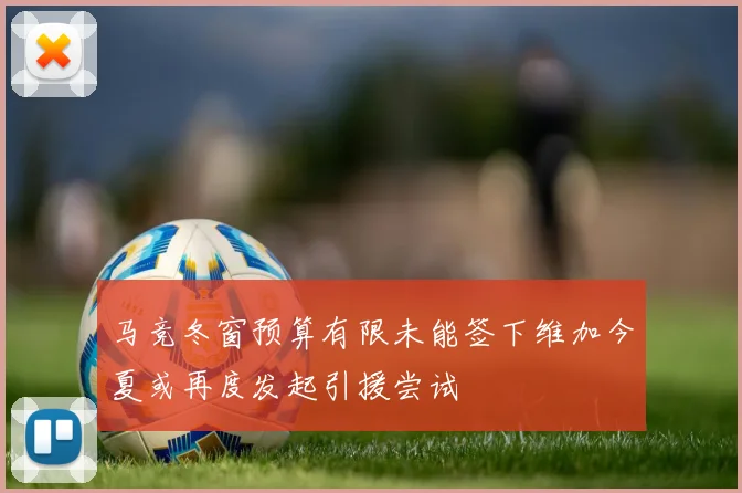 马竞冬窗预算有限未能签下维加今夏或再度发起引援尝试