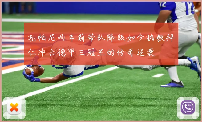 孔帕尼两年前带队降级如今执教拜仁冲击德甲三冠王的传奇逆袭
