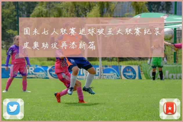 国米七人联赛进球破五大联赛纪录皮奥助攻再添新篇