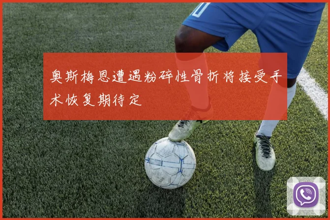奥斯梅恩遭遇粉碎性骨折将接受手术恢复期待定