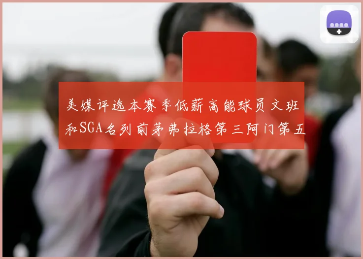 美媒评选本赛季低薪高能球员文班和SGA名列前茅弗拉格第三阿门第五