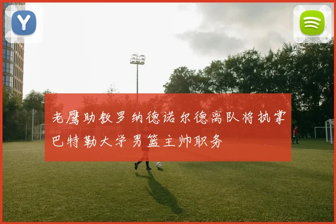 老鹰助教罗纳德诺尔德离队将执掌巴特勒大学男篮主帅职务