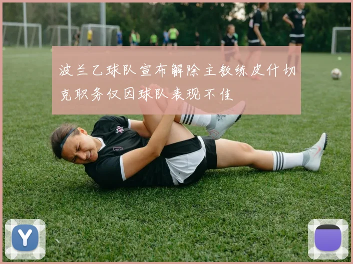 波兰乙球队宣布解除主教练皮什切克职务仅因球队表现不佳