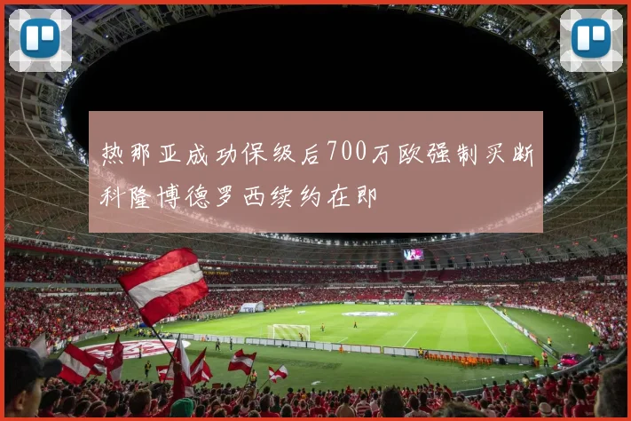 热那亚成功保级后700万欧强制买断科隆博德罗西续约在即
