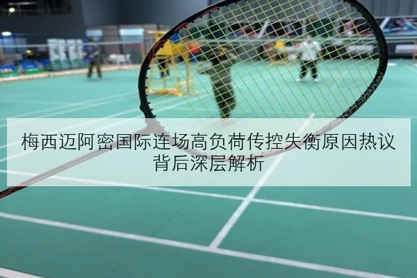 梅西迈阿密国际连场高负荷传控失衡原因热议背后深层解析