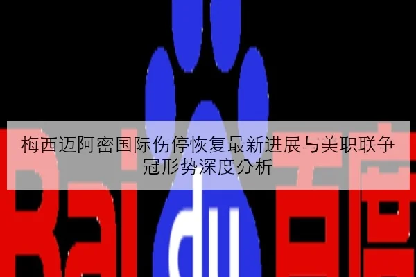 梅西迈阿密国际伤停恢复最新进展与美职联争冠形势深度分析